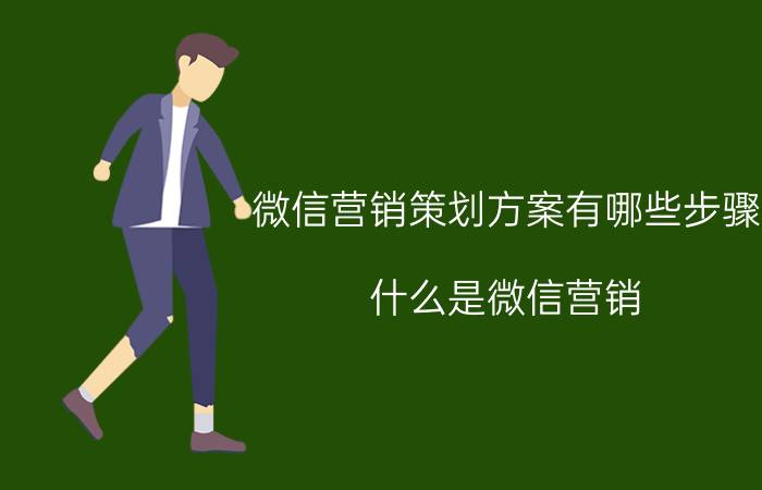 微信营销策划方案有哪些步骤 什么是微信营销？